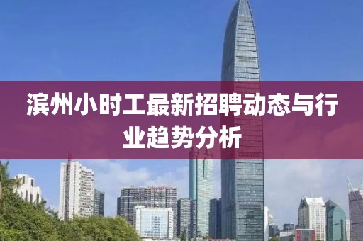 濱州小時工最新招聘動態(tài)與行業(yè)趨勢分析
