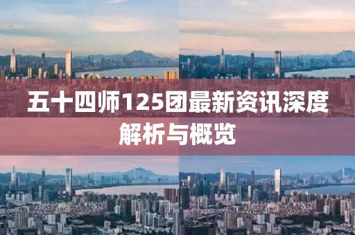 五十四師125團最新資訊深度解析與概覽
