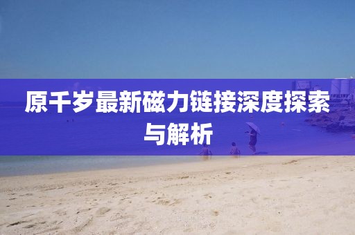 原千歲最新磁力鏈接深度探索與解析