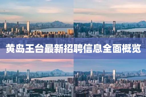 黃島王臺(tái)最新招聘信息全面概覽