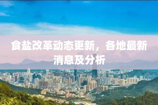 食鹽改革動態(tài)更新，各地最新消息及分析