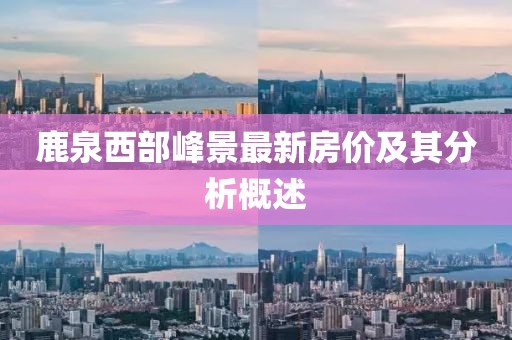 鹿泉西部峰景最新房價及其分析概述