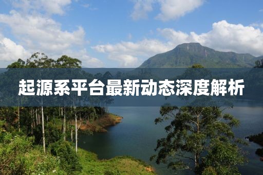 起源系平臺最新動態(tài)深度解析