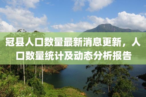 冠縣人口數(shù)量最新消息更新，人口數(shù)量統(tǒng)計及動態(tài)分析報告