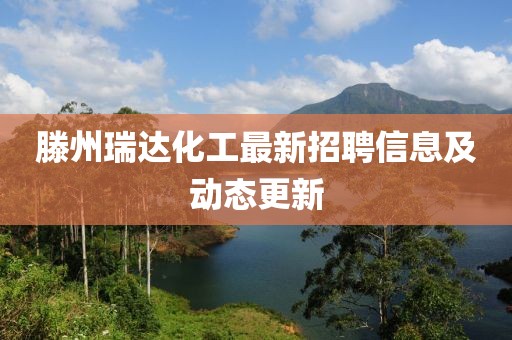 滕州瑞達化工最新招聘信息及動態(tài)更新