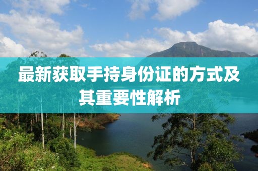 最新獲取手持身份證的方式及其重要性解析
