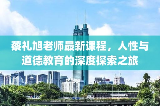 蔡禮旭老師最新課程，人性與道德教育的深度探索之旅