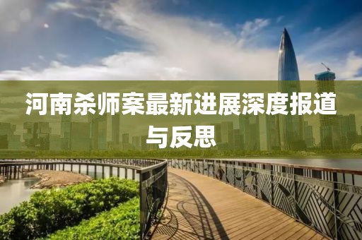 河南殺師案最新進(jìn)展深度報(bào)道與反思
