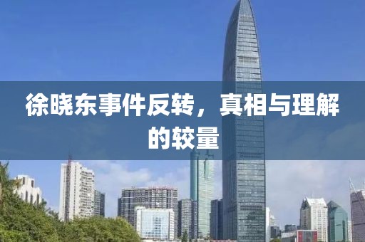 徐曉東事件反轉(zhuǎn)，真相與理解的較量