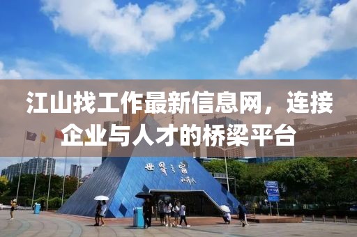 江山找工作最新信息網(wǎng)，連接企業(yè)與人才的橋梁平臺