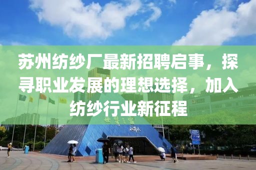 蘇州紡紗廠最新招聘啟事，探尋職業(yè)發(fā)展的理想選擇，加入紡紗行業(yè)新征程