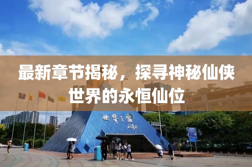 最新章節(jié)揭秘，探尋神秘仙俠世界的永恒仙位