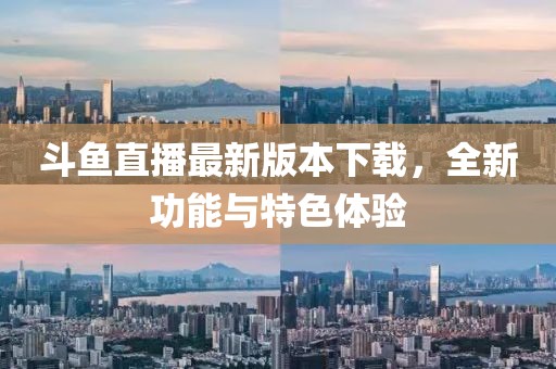 斗魚直播最新版本下載，全新功能與特色體驗