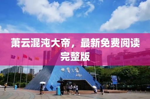 蕭云混沌大帝，最新免費閱讀完整版