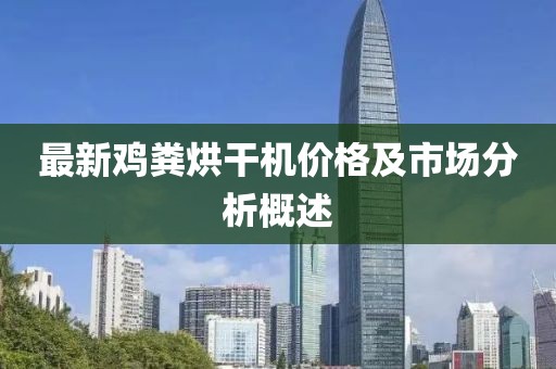 最新雞糞烘干機價格及市場分析概述