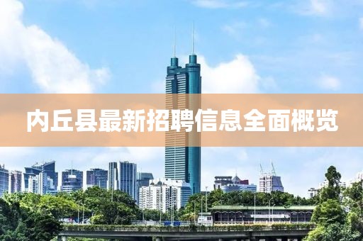 內(nèi)丘縣最新招聘信息全面概覽