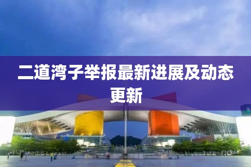 二道灣子舉報(bào)最新進(jìn)展及動(dòng)態(tài)更新