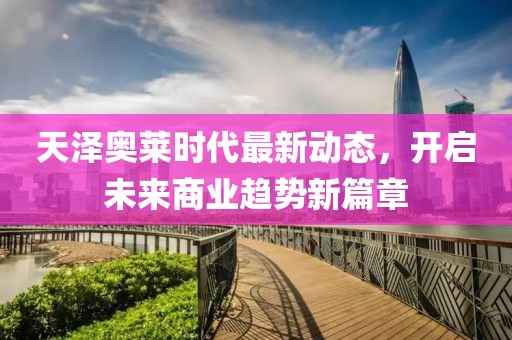 天澤奧萊時(shí)代最新動(dòng)態(tài)，開啟未來(lái)商業(yè)趨勢(shì)新篇章
