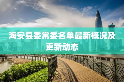 海安縣委常委名單最新概況及更新動態(tài)
