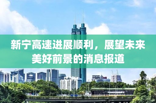 新寧高速進(jìn)展順利，展望未來美好前景的消息報道
