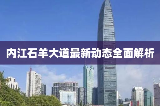 內(nèi)江石羊大道最新動(dòng)態(tài)全面解析