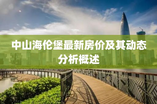 中山海倫堡最新房?jī)r(jià)及其動(dòng)態(tài)分析概述