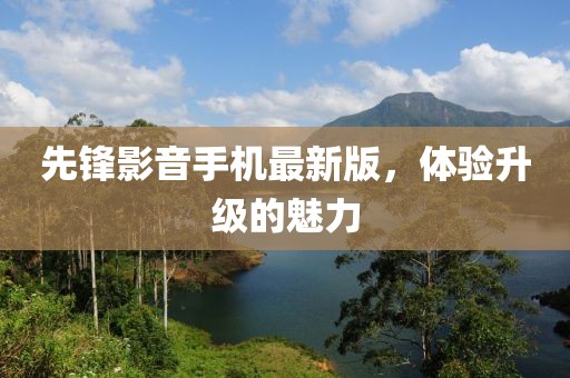 先鋒影音手機(jī)最新版，體驗(yàn)升級(jí)的魅力