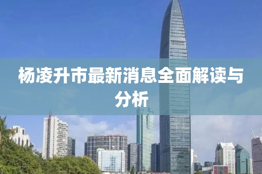 楊凌升市最新消息全面解讀與分析