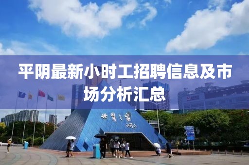 平陰最新小時(shí)工招聘信息及市場(chǎng)分析匯總