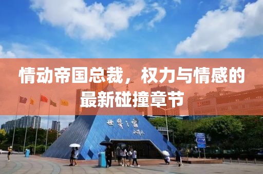 情動(dòng)帝國(guó)總裁，權(quán)力與情感的最新碰撞章節(jié)