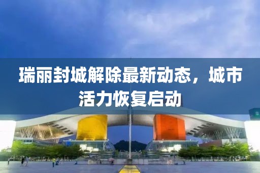 瑞麗封城解除最新動(dòng)態(tài)，城市活力恢復(fù)啟動(dòng)
