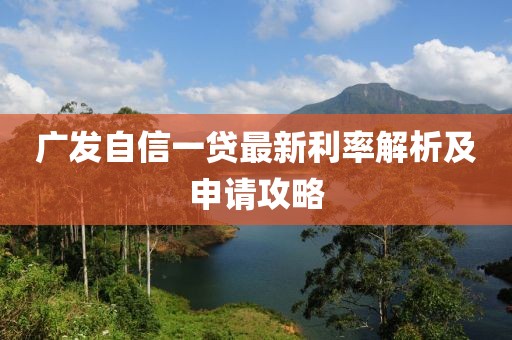 廣發(fā)自信一貸最新利率解析及申請攻略