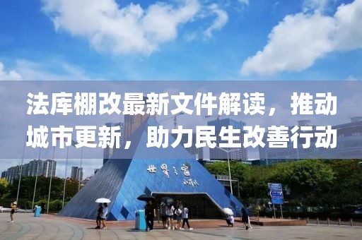 法庫(kù)棚改最新文件解讀，推動(dòng)城市更新，助力民生改善行動(dòng)