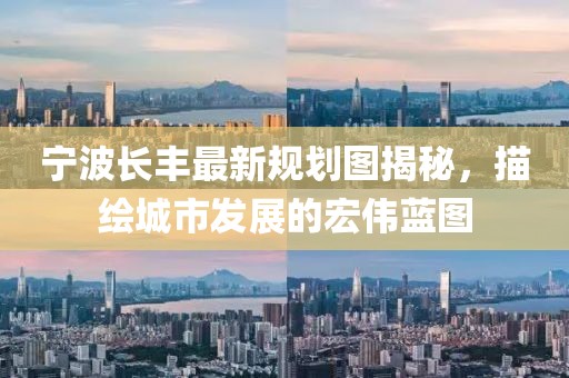 寧波長豐最新規(guī)劃圖揭秘，描繪城市發(fā)展的宏偉藍圖