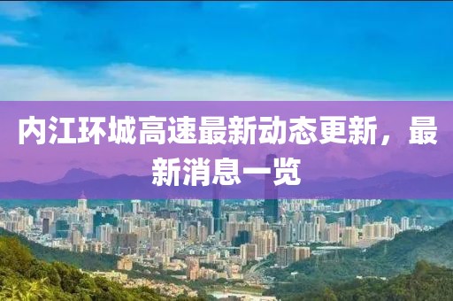 內(nèi)江環(huán)城高速最新動(dòng)態(tài)更新，最新消息一覽