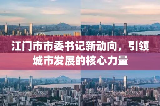 江門市市委書記新動(dòng)向，引領(lǐng)城市發(fā)展的核心力量