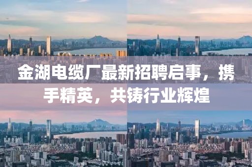 金湖電纜廠最新招聘啟事，攜手精英，共鑄行業(yè)輝煌