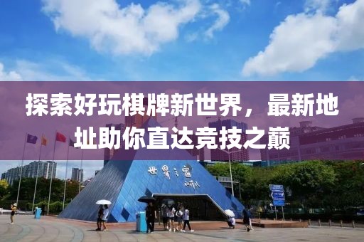 探索好玩棋牌新世界，最新地址助你直達競技之巔