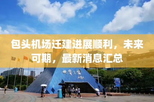 包頭機(jī)場(chǎng)遷建進(jìn)展順利，未來(lái)可期，最新消息匯總