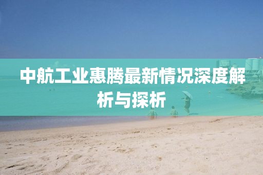 中航工業(yè)惠騰最新情況深度解析與探析