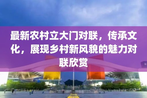 最新農(nóng)村立大門(mén)對(duì)聯(lián)，傳承文化，展現(xiàn)鄉(xiāng)村新風(fēng)貌的魅力對(duì)聯(lián)欣賞