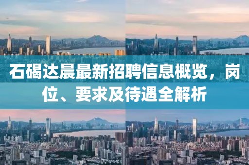 石碣達晨最新招聘信息概覽，崗位、要求及待遇全解析