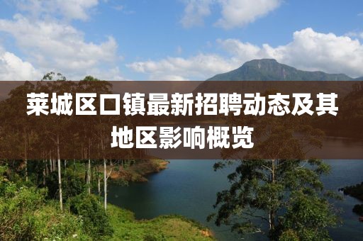 萊城區(qū)口鎮(zhèn)最新招聘動(dòng)態(tài)及其地區(qū)影響概覽