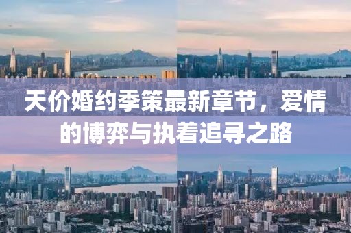 天價(jià)婚約季策最新章節(jié)，愛情的博弈與執(zhí)著追尋之路