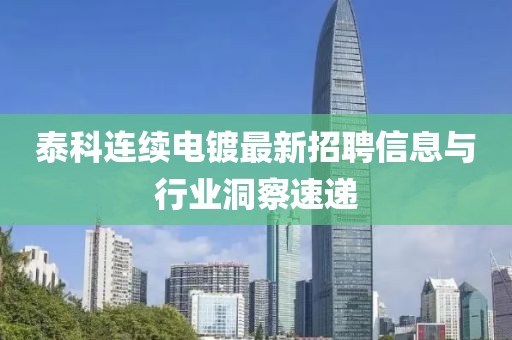 泰科連續(xù)電鍍最新招聘信息與行業(yè)洞察速遞