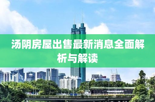 湯陰房屋出售最新消息全面解析與解讀