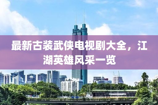 最新古裝武俠電視劇大全，江湖英雄風采一覽