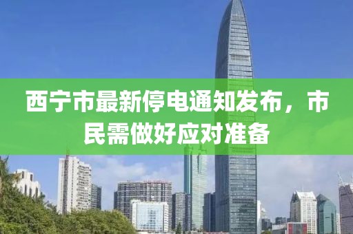 西寧市最新停電通知發(fā)布，市民需做好應(yīng)對(duì)準(zhǔn)備