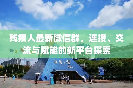殘疾人最新微信群，連接、交流與賦能的新平臺(tái)探索