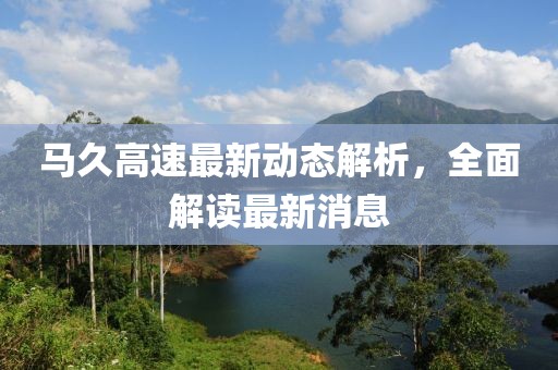 馬久高速最新動(dòng)態(tài)解析，全面解讀最新消息